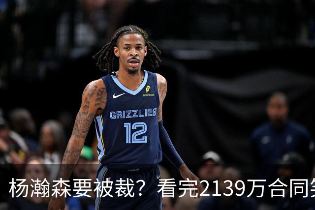 杨瀚森要被裁？看完2139万合同笑了：两年到手3200万，这叫危险？